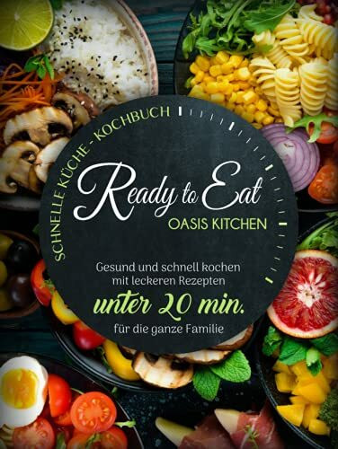 Ready to Eat - Schnelle Küche Kochbuch: Gesund und schnell kochen mit leckeren Rezepten unter 20 min. für die ganze Familie