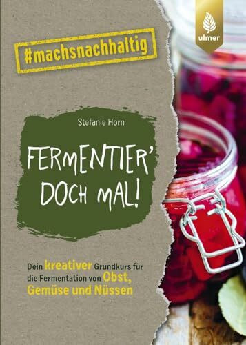 Fermentier' doch mal!: Dein kreativer Grundkurs für die Fermentation von Obst, Gemüse und Nüssen. #machsnachhaltig