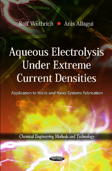 Aqueous Electrolysis Under Extreme Current Densities: Application to Micro- and Nano-Systems Fabrication: Application to Micro & Nano-Systems Fabrication (Chemical Engineering Methods and Technology)