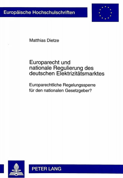 Europarecht und nationale Regulierung des deutschen Elektrizitätsmarktes: Europarechtliche Regelungssperre für den nationalen Gesetzgeber?: ... / Series 2: Law / Série 2: Droit, Band 2370)