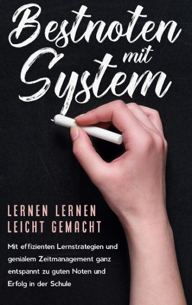 Bestnoten mit System - Lernen lernen leicht gemacht: Mit effizienten Lernstrategien und genialem Zeitmanagement ganz entspannt zu guten Noten und Erfolg in der Schule