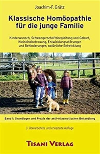 Klassische Homöopathie für die junge Familie: Kinderwunsch, Schwangerschaftsbegleitung und Geburt, Kleinkindbetreuung, Entwicklungsstörungen und ... Entwicklung • Band 1: Grundlagen und Praxis
