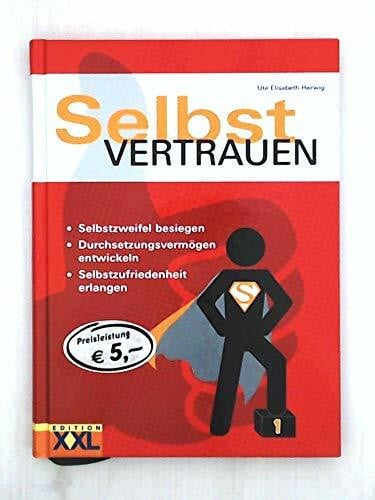 Selbstvertrauen: Selbstzweifel besiegen - Durchsetzungsvermögen entwickeln - Selbstzufriedenheit erlangen