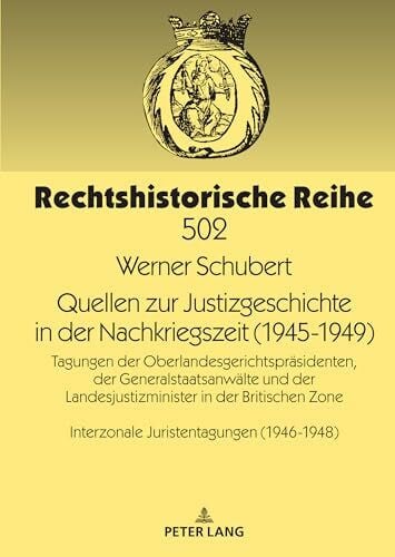 Quellen zur Justizgeschichte in der Nachkriegszeit (1945-1949): Tagungen der Oberlandesgerichtspräsidenten, der Generalstaatsanwälte und der ... (Rechtshistorische Reihe, Band 502)
