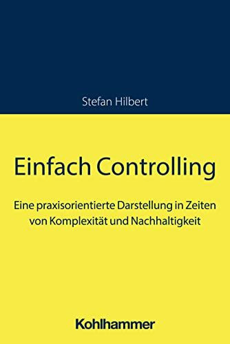 Einfach Controlling: Eine praxisorientierte Darstellung in Zeiten von Komplexität und Nachhaltigkeit