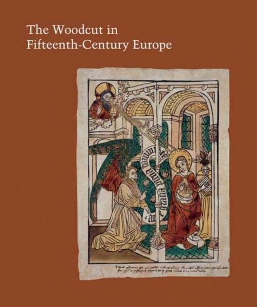 The Woodcut in Fifteenth-Century Europe: Volume 75 (Studies in the History of Art: Center for Advanced Study in the Visual Arts Symposium Papers LII, Band 75)