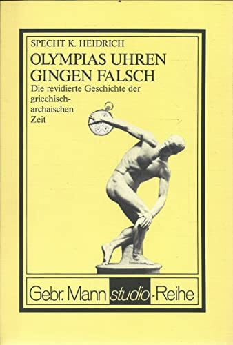Olympias Uhren gingen falsch. Die revidierte Geschichte der griechisch-archaischen Zeit