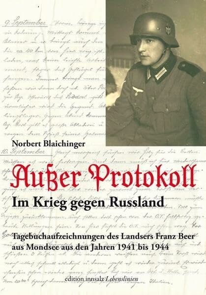 Außer Protokoll - Im Krieg gegen Russland: Tagebuchaufzeichnungen des Landsers Franz Beer aus Mondsee aus den Jahren 1941 bis 1944