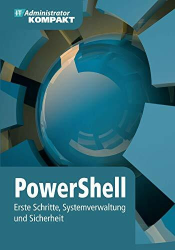 PowerShell: Erste Schritte, Systemverwaltung und Sicherheit (IT-Administrator Kompakt)