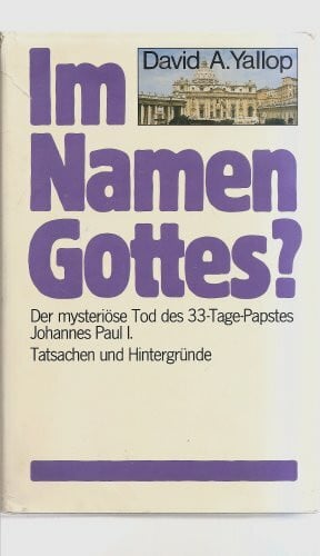 Im Namen Gottes?: Der mysteriöse Tod des 33-Tage-Papstes Johannes Pauls I. - Tatsachen und Hintergründe