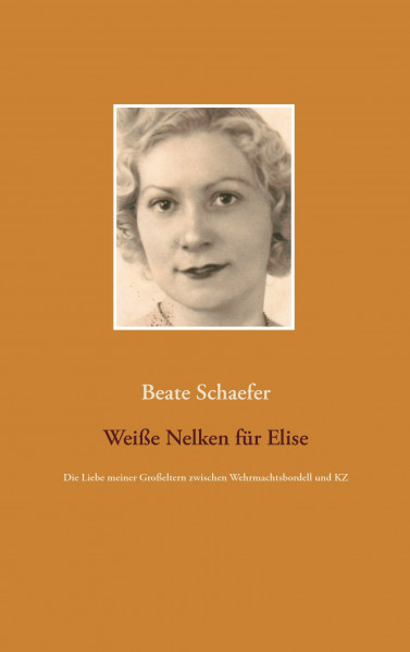 Weiße Nelken für Elise: Die Liebe meiner Großeltern zwischen Wehrmachtsbordell und KZ