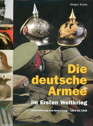 Die deutsche Armee im Ersten Weltkrieg: Uniformierung und Ausrüstung - 1914 bis 1918
