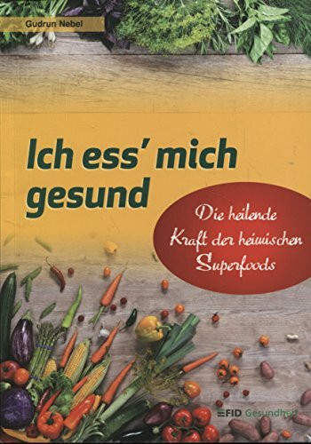 Ich ess' mich gesund. Die heilende Kraft der heimischen Superfoods