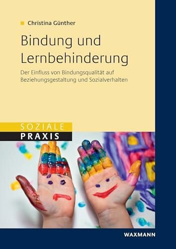 Bindung und Lernbehinderung: Der Einfluss von Bindungsqualität auf Beziehungsgestaltung und Sozialverhalten (Soziale Praxis) Bindung und Lernbehinderung: Der Einfluss von Bindungsqualität auf Beziehungsgestaltung und Sozialverhalten (Soziale Praxis)
