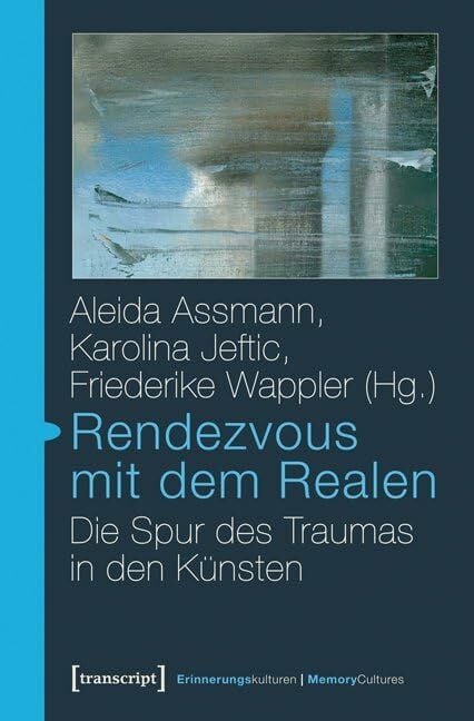 Rendezvous mit dem Realen: Die Spur des Traumas in den Künsten (Erinnerungskulturen / Memory Cultures) Rendezvous mit dem Realen: Die Spur des Traumas in den Künsten (Erinnerungskulturen / Memory Cultures)