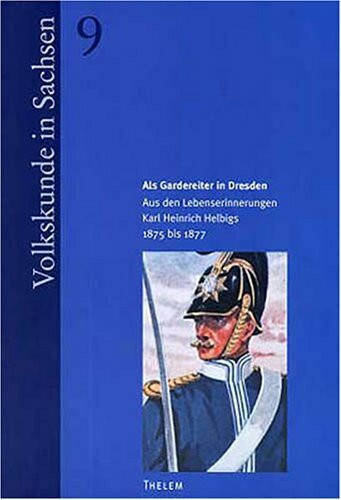 Als Gardereiter in Dresden: Aus den Lebenserinnerungen des Karl-Heinz Helbig 1875-1877: Aus den Lebenserinnerungen des Karl Heinrich Helbigs 1875 bis 1877