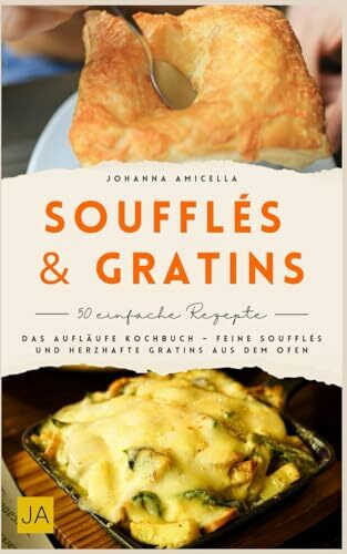 Soufflés & Gratin: Das Aufläufe Kochbuch – Feine Soufflés und herzhafte Gratins aus dem Ofen