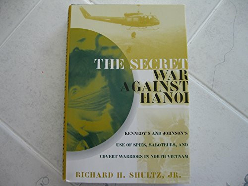 The Secret War Against Hanoi: Kennedy's and Johnson's Use of Spies, Saboteurs, and Covert Warriors In North Vietnam