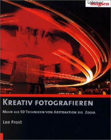 Kreativ fotografieren. Mehr als 50 Techniken von Abstraktion bis Zoom