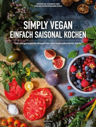 Simply Vegan, Einfach saisonal Kochen: 100 alltagstaugliche Rezepte für eine bunte, pflanzliche Küche