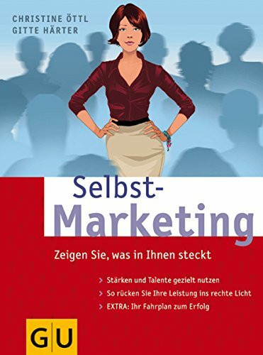 Selbst-Marketing: Zeigen Sie, was in Ihnen steckt. Stärken und Talente gezielt nutzen. So rücken Sie Ihre Leistung ins rechte Licht. Extra: Ihr Fahrplan zum Erfolg