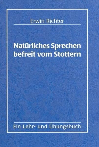 Natürliches Sprechen befreit vom Stottern: Ein Lehr- und Übungsbuch