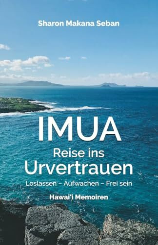 IMUA – Reise ins Urvertrauen: Loslassen – Aufwachen – Frei sein. Hawai’i Memoiren