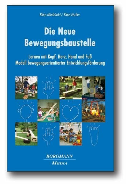 Die Neue Bewegungsbaustelle: Lernen mit Kopf, Herz, Hand und Fuss - Modell bewegungsorientierter Entwicklungsförderung: Lernen mit Kopf, Herz, Hand ... bewegungsorientierter Entwicklungsförderung