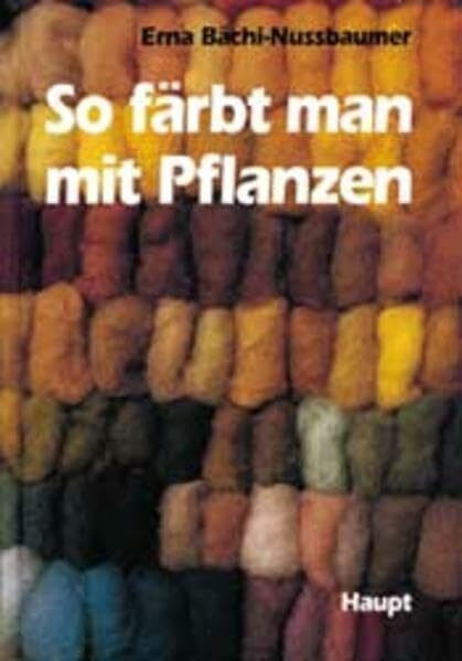 So färbt man mit Pflanzen: Ein Werkbuch zum Färben von Schafwolle mit vielen praktischen Hinweisen, Rezepten, Abbildungen, einem Pflanzenatlas und einem Lehrgang zum Karden und Spinnen