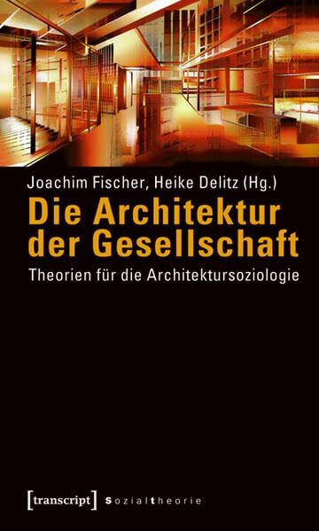 Die Architektur der Gesellschaft: Theorien für die Architektursoziologie (Sozialtheorie)