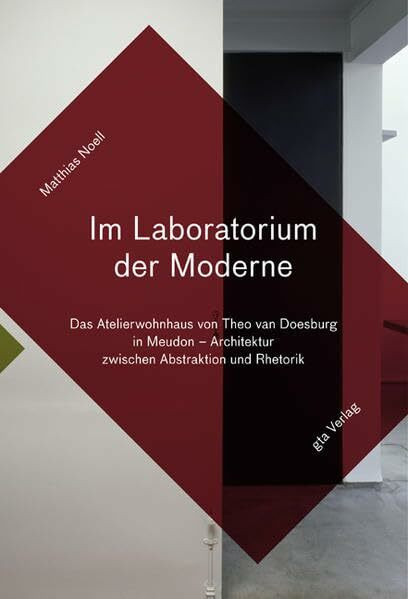 Im Laboratorium der Moderne: Das Atelierwohnhaus von Theo van Doesburg in Meudon. Architektur zwischen Abstraktion und Rhetorik