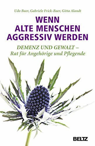 Wenn alte Menschen aggressiv werden: Demenz und Gewalt - Rat für Angehörige und Pflegende