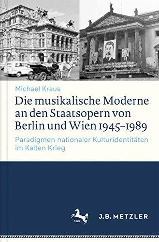 Die musikalische Moderne an den Staatsopern von Berlin und Wien 1945–1989: Paradigmen nationaler Kulturidentitäten im Kalten Krieg