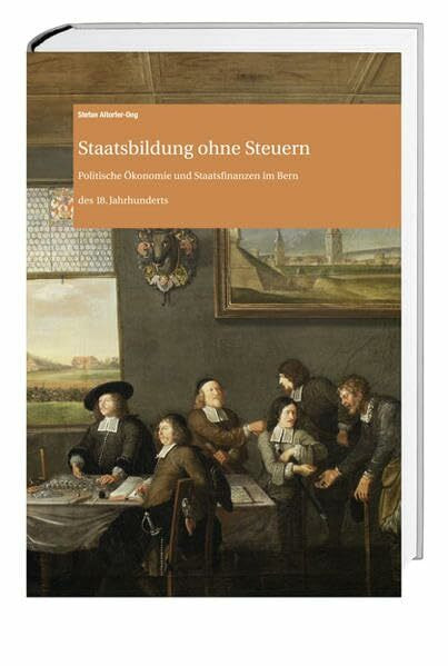 Staatsbildung ohne Steuern: Politische Ökonomie und Staatsfinanzen im Bern des 18. Jahrhunderts (Archiv des Historischen Vereins des Kantons Bern)