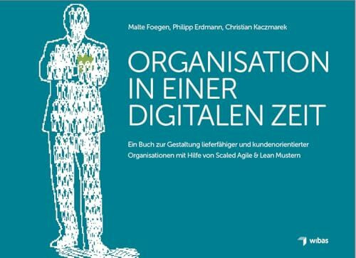 Organisation in einer digitalen Zeit: Ein Buch zur Gestaltung lieferfähiger und kundenorientierter Organisationen mit Hilfe von Scaled Agile & Lean ... mit Hilfe von Scaled Agile & Lean Mustern