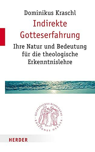 Indirekte Gotteserfahrung: Ihre Natur und Bedeutung für die theologische Erkenntnislehre (Quaestiones disputatae, Band 282)