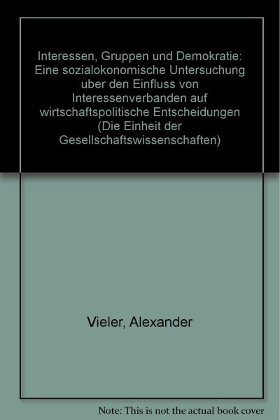 Interessen, Gruppen und Demokratie: Eine sozialökonomische Untersuchung über den Einfluß von Interessenverbänden auf wirtschaftspolitische ... der Gesellschaftswissenschaften, Band 41)