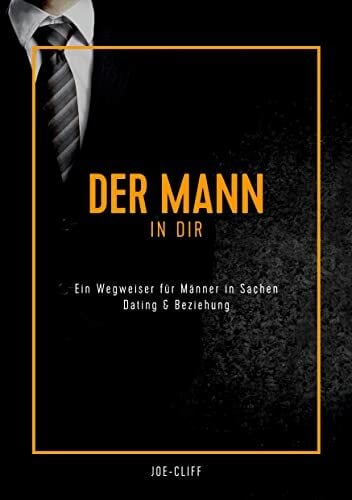Der Mann in dir: Ein Wegweiser für Männer in Sachen Dating & Beziehung Der Mann in dir: Ein Wegweiser für Männer in Sachen Dating & Beziehung