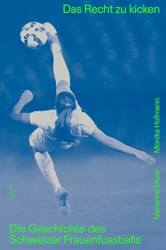 Das Recht zu kicken: Die Geschichte des Schweizer Frauenfussballs Das Recht zu kicken: Die Geschichte des Schweizer Frauenfussballs