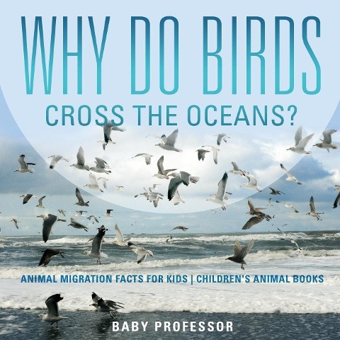 Why Do Birds Cross the Oceans? Animal Migration Facts for Kids - Children's Animal Books