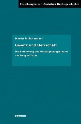 Gesetz und Herrschaft: Die Entstehung des Gesetzgebungsstaates am Beispiel Tirols (Forschungen zur deutschen Rechtsgeschichte, Band 28)