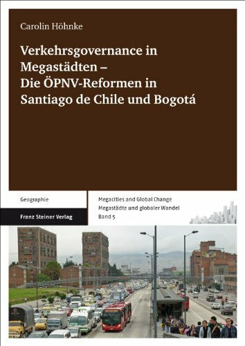 Verkehrsgovernance in Megastädten - Die ÖPNV-Reformen in Santiago de Chile und Bogotá (Megacities and Global Change / Megastadte Und Globaler Wande): ... / Megastädte und globaler Wandel, Band 5)