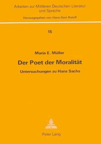 Der Poet der Moralität: Untersuchungen zu Hans Sachs (Arbeiten zur mittleren deutschen Literatur und Sprache, Band 15)