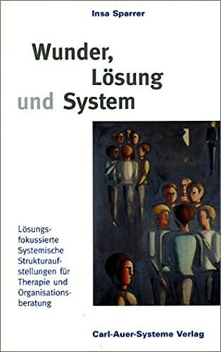 Wunder, Lösung und System. Lösungsfokussierte Systemische Strukturaufstellungen für Therapie und Organisationsberatung.