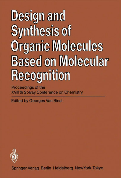 Design and Synthesis of Organic Molecules Based on Molecular Recognition: Proceedings of the XVIIIth Solvay Conference on Chemistry Brussels, November 28 - December 01, 1983