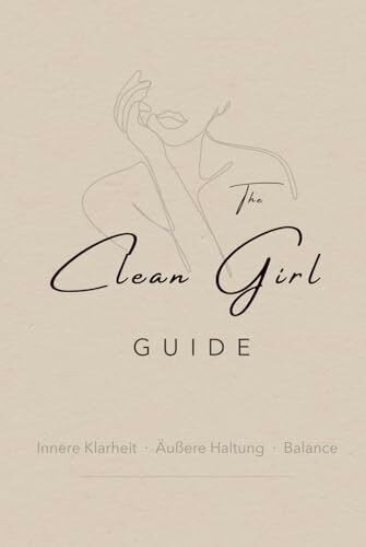 The Clean Girl Guide - Innere Klarheit. Äußere Haltung. Balance: Ein moderner Weg zur Identität, Selbstachtung und persönlicher Stärke