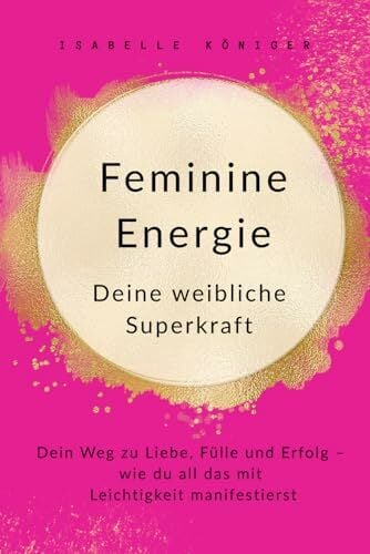 Feminine Energie – Deine weibliche Superkraft: Dein Weg zu Liebe, Fülle und Erfolg – wie du all das mit Leichtigkeit manifestierst Feminine Energie – Deine weibliche Superkraft: Dein Weg zu Liebe, Fülle und Erfolg – wie du all das mit Leichtigkeit manifestierst