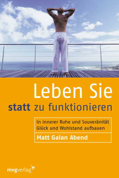 Leben Sie statt zu funktionieren: In innerer Ruhe und Souveränität Glück und Wohlstand aufbauen
