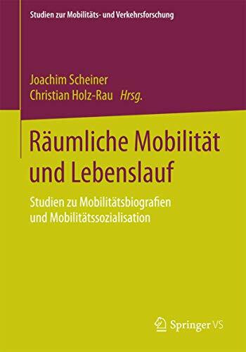 Räumliche Mobilität und Lebenslauf: Studien zu Mobilitätsbiografien und Mobilitätssozialisation (Studien zur Mobilitäts- und Verkehrsforschung)