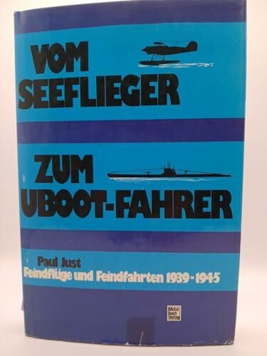 Vom Seeflieger zum Uboot- Fahrer. Feindflüge und Feindfahrten 1939-1945